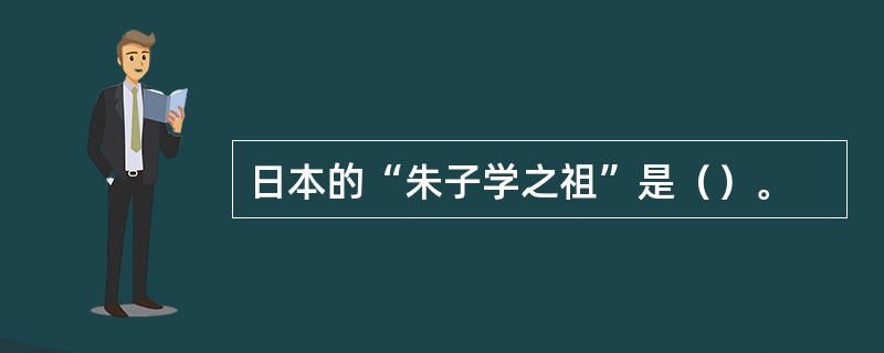 日本的“朱子学之祖”是（）。