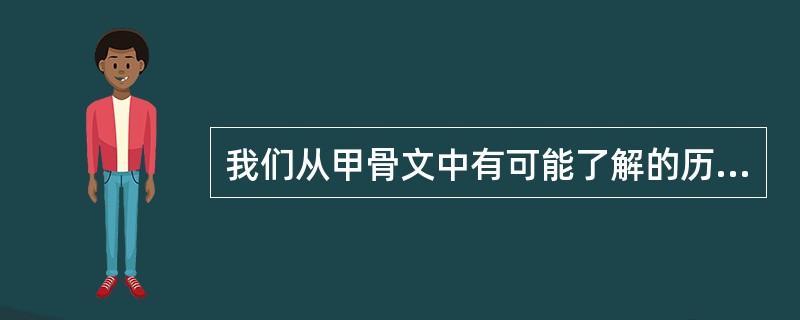 我们从甲骨文中有可能了解的历史内容是（）。