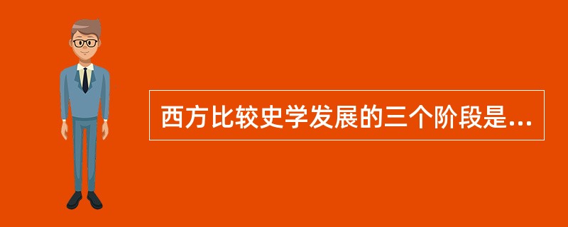 西方比较史学发展的三个阶段是（）。