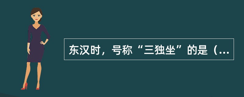 东汉时，号称“三独坐”的是（）。