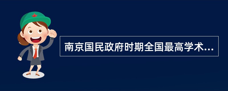 南京国民政府时期全国最高学术结构是（）。