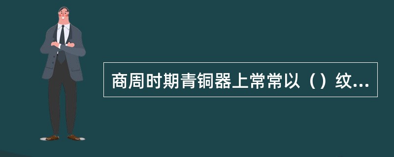 商周时期青铜器上常常以（）纹饰作为主要装饰。