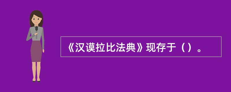 《汉谟拉比法典》现存于（）。