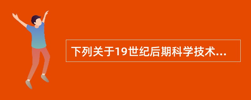 下列关于19世纪后期科学技术新突破的表述错误的是（）。