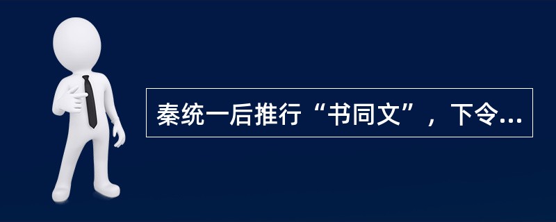 秦统一后推行“书同文”，下令在全国通用的标准字体是（）。