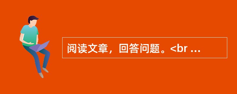 阅读文章，回答问题。<br /><img src="https://img.zhaotiba.com/fujian/20220831/uxkex13l0o4.png&quo