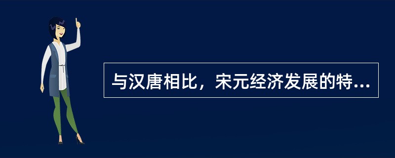 与汉唐相比，宋元经济发展的特点是（）。①经济重心移至江南地区②商品经济活跃，出现了纸币③对外贸易频繁，转为海路为主④棉纺织业成为新兴的手工业