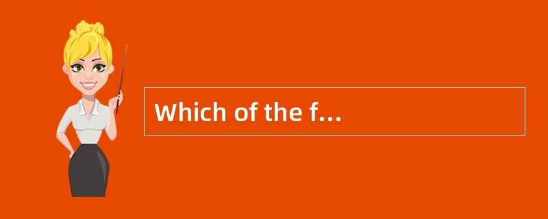 Which of the following statements is NOT TRUE？( )