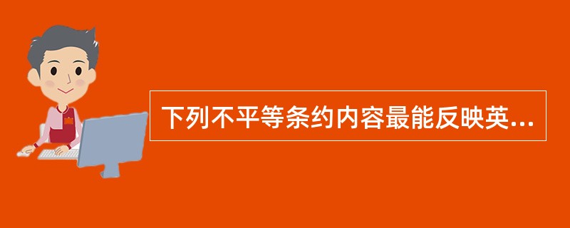 下列不平等条约内容最能反映英国发动鸦片战争本质意图的是（）。