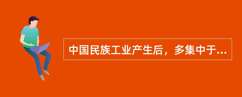 中国民族工业产生后，多集中于沿海地区，其主要原因是（）。
