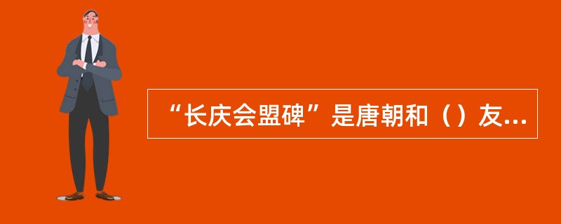 “长庆会盟碑”是唐朝和（）友好团结的象征。