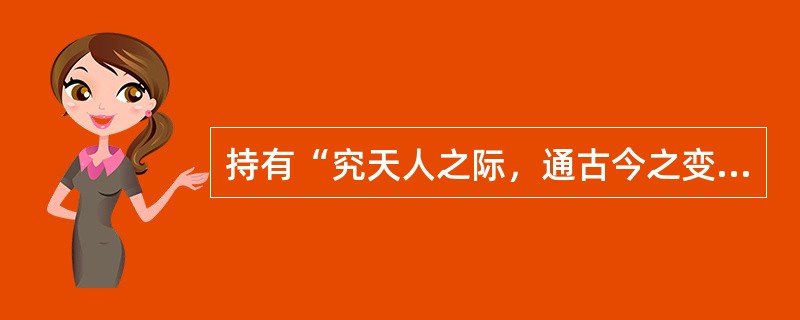 持有“究天人之际，通古今之变”社会历史观的史学家是（）。