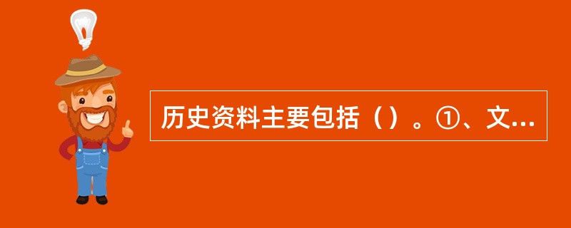 历史资料主要包括（）。①、文字资料②、实物资料③、口碑史料④、风俗习惯⑤、艺术作品。