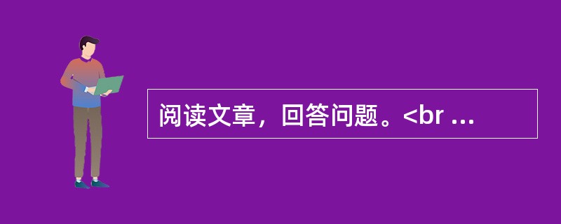阅读文章，回答问题。<br /><img src="https://img.zhaotiba.com/fujian/20220831/go24hcdlfmw.png&quo