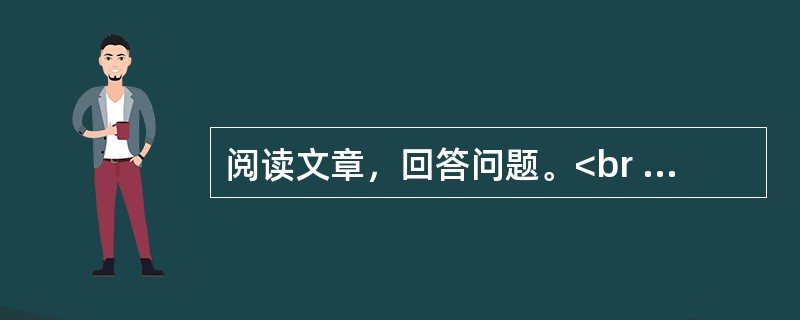 阅读文章，回答问题。<br /><img src="https://img.zhaotiba.com/fujian/20220831/zud2kscxph2.png&quo