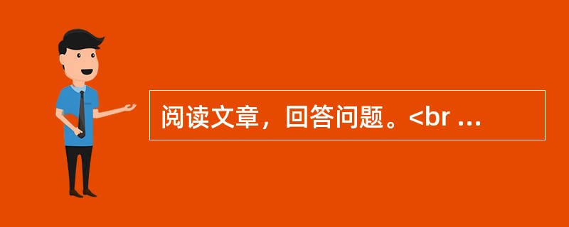 阅读文章，回答问题。<br /><img src="https://img.zhaotiba.com/fujian/20220831/1rpflda00vd.png&quo