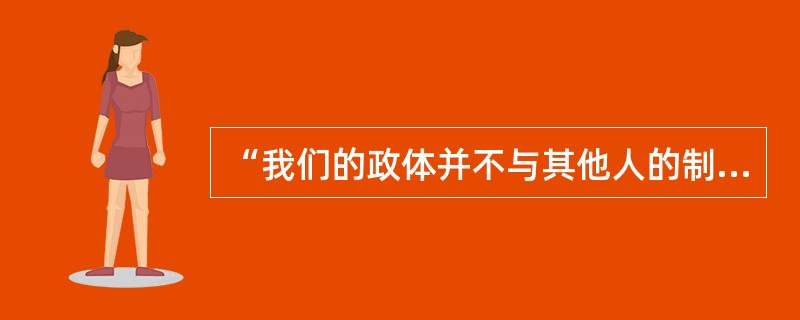 “我们的政体并不与其他人的制度相敌对。我们不模仿我们的邻人，但我们是他们的榜样。我们的政体可以称为民主政体，因为行政权不是掌在少数人手里，而是握在大多数人手中……”这段话赞美的是（）。