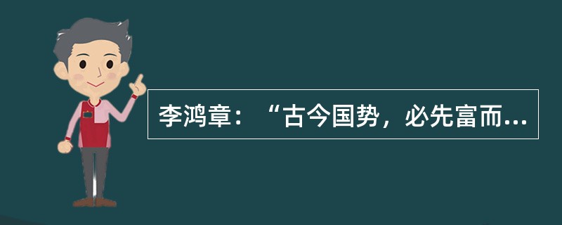 李鸿章：“古今国势，必先富而后自强，尤先富在民生而国本乃可益固。”李鸿章的这种想法在下列哪项中得到了实践？（）