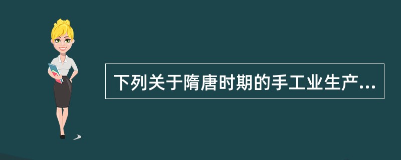 下列关于隋唐时期的手工业生产的表述不正确的是（）。