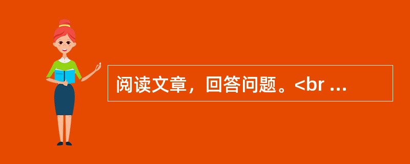 阅读文章，回答问题。<br /><img src="https://img.zhaotiba.com/fujian/20220831/y3rogevimys.png&quo