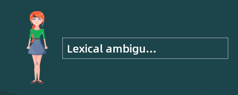 Lexical ambiguity arises from polysemy or ( ) which cannot be determined by the context.