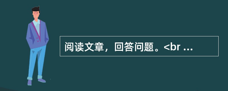 阅读文章，回答问题。<br /><img src="https://img.zhaotiba.com/fujian/20220831/y2kwayafhrd.png&quo