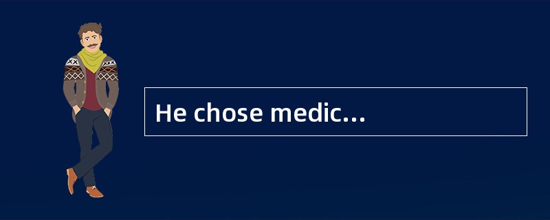 He chose medicine but found，once again，some lack of meaning and so interrupted his studies first to