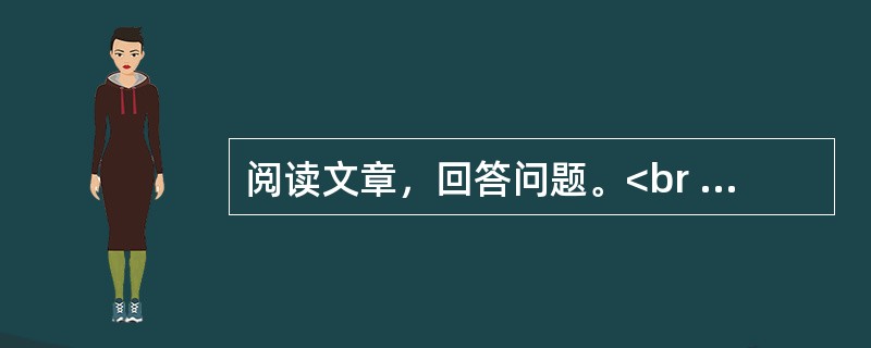 阅读文章，回答问题。<br /><img src="https://img.zhaotiba.com/fujian/20220831/odkrvm4jrjj.png&quo