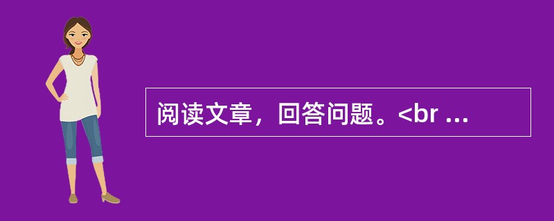 阅读文章，回答问题。<br /><img src="https://img.zhaotiba.com/fujian/20220831/puotyphwbs0.png&quo