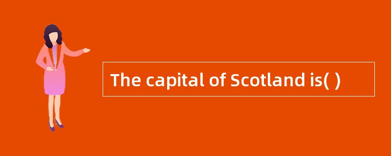 The capital of Scotland is( )
