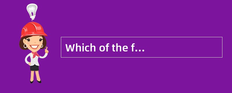 Which of the following statements is NOT TRUE？( )