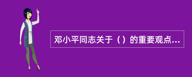 邓小平同志关于（）的重要观点，是我国把建立社会主义市场经济体制作为经济体制改革目标的重要依据。