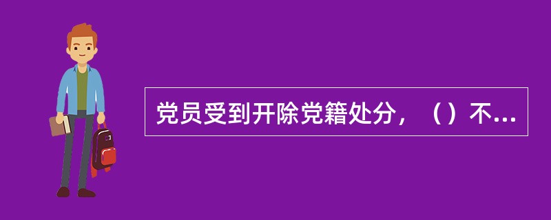 党员受到开除党籍处分，（）不得重新入党。另有规定不准重新入党的，依照规定。
