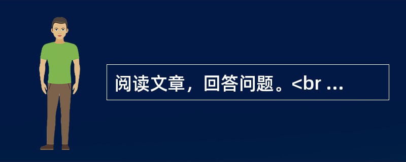 阅读文章，回答问题。<br /><img src="https://img.zhaotiba.com/fujian/20220831/bhads2twpsz.png&quo