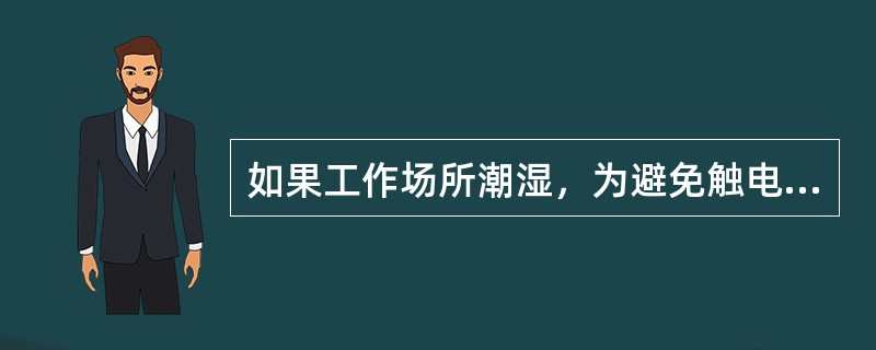 如果工作场所潮湿，为避免触电，使用手持电动工具的人应（）操作。