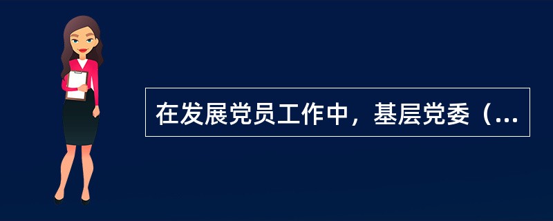 在发展党员工作中，基层党委（）对入党积极分子队伍状况作一次分析。针对存在的问题，采取改进措施。