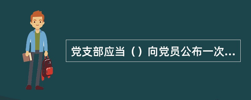 党支部应当（）向党员公布一次党费收缴情况。