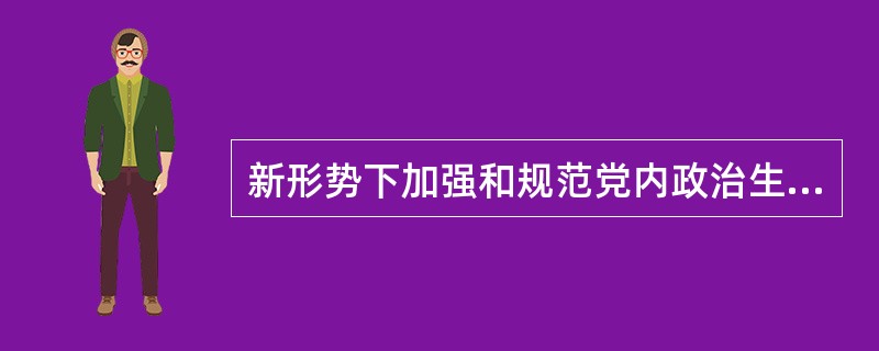 新形势下加强和规范党内政治生活，必须以（）为根本遵循，坚持党的政治路线、思想路线、组织路线、群众路线。