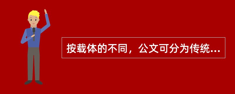 按载体的不同，公文可分为传统纸质公文和电子公文。（）