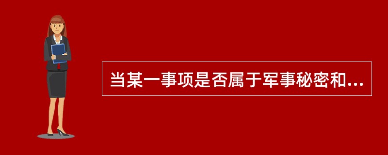 当某一事项是否属于军事秘密和属于何等密级不明确的时候，下列处理方法正确的是（）。