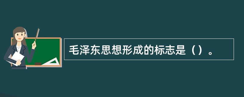 毛泽东思想形成的标志是（）。