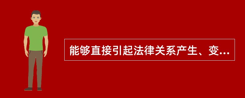 能够直接引起法律关系产生、变更和消灭的条件或情况是（）。