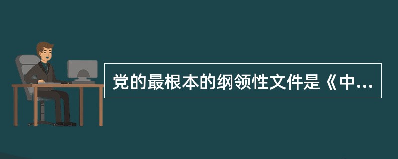 党的最根本的纲领性文件是《中国共产党章程》。（）