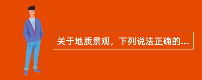关于地质景观，下列说法正确的是（）。