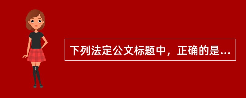 下列法定公文标题中，正确的是（）。