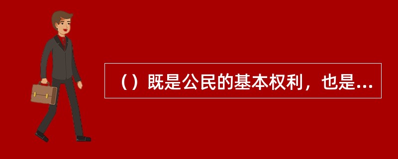 （）既是公民的基本权利，也是公民的基本义务。