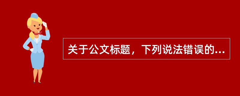 关于公文标题，下列说法错误的是（）。