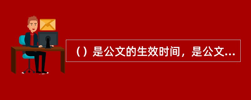（）是公文的生效时间，是公文生效的重要标志。