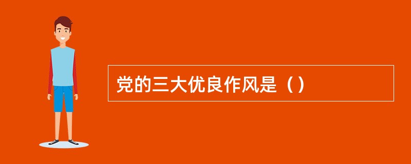 党的三大优良作风是（）