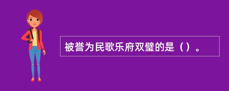 被誉为民歌乐府双璧的是（）。